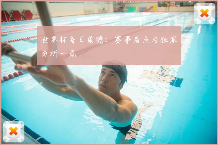 世界杯每日前瞻：赛事看点与独家分析一览
