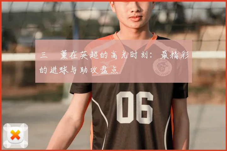 三笘薰在英超的高光时刻:最精彩的进球与助攻盘点