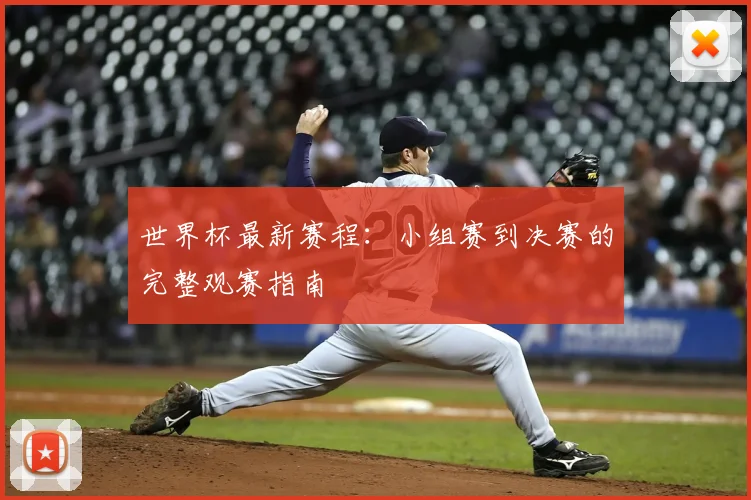 世界杯最新赛程：小组赛到决赛的完整观赛指南