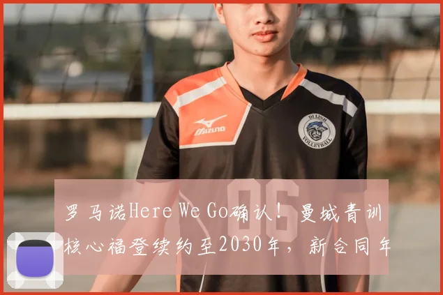 罗马诺Here We Go确认！曼城青训核心福登续约至2030年，新合同年薪与留队意义解读