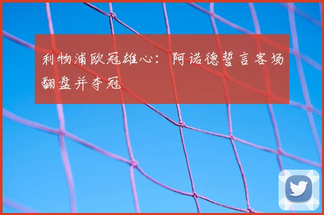 利物浦欧冠雄心：阿诺德誓言客场翻盘并夺冠
