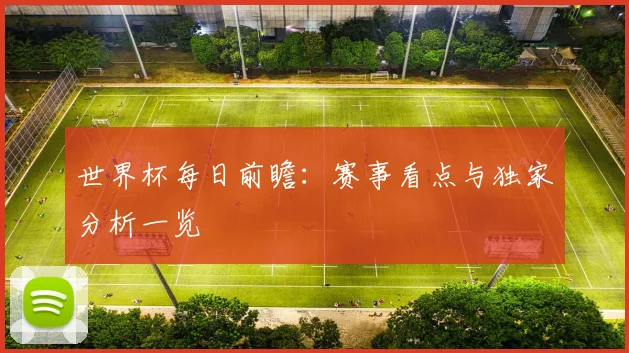 世界杯每日前瞻：赛事看点与独家分析一览