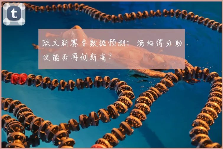 欧文新赛季数据预测：场均得分助攻能否再创新高？