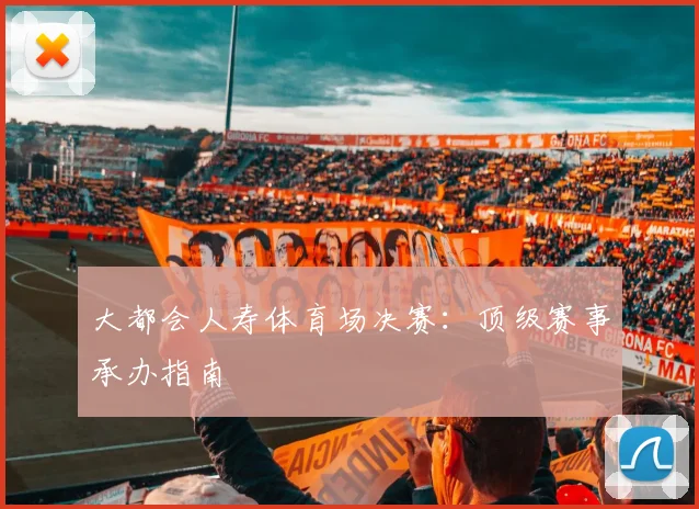 大都会人寿体育场决赛:顶级赛事承办指南