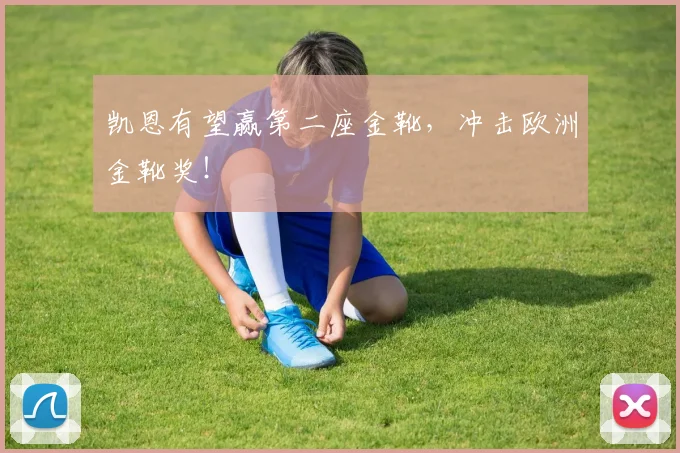 凯恩有望赢第二座金靴,冲击欧洲金靴奖!